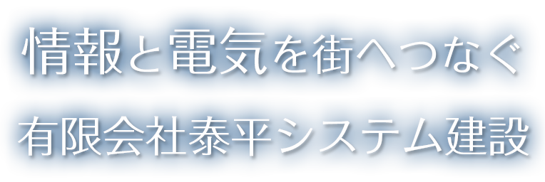 情報と電気を街へつなぐ　有限会社泰平システム建設